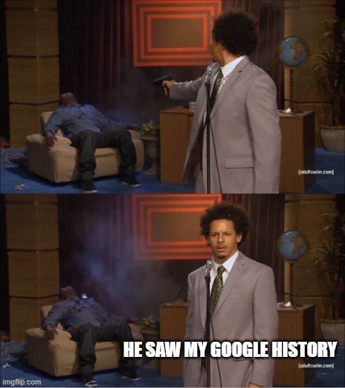 Who Killed Hannibal | HE SAW MY GOOGLE HISTORY | image tagged in memes,who killed hannibal,internet | made w/ Imgflip meme maker