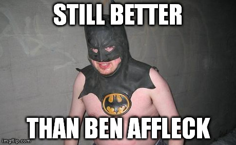 Batman | STILL BETTER THAN BEN AFFLECK | image tagged in batman,funny | made w/ Imgflip meme maker