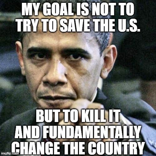 Pissed Off Obama Meme | MY GOAL IS NOT TO TRY TO SAVE THE U.S. BUT TO KILL IT AND FUNDAMENTALLY CHANGE THE COUNTRY | image tagged in memes,pissed off obama | made w/ Imgflip meme maker