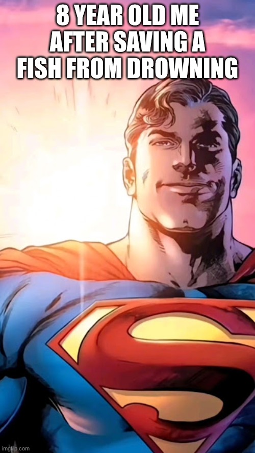 Superman starman meme | 8 YEAR OLD ME AFTER SAVING A FISH FROM DROWNING | image tagged in superman starman meme | made w/ Imgflip meme maker