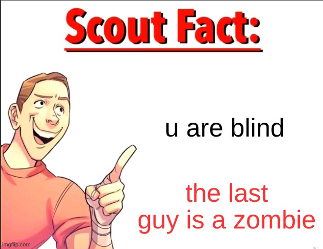 Scout Fact | u are blind the last guy is a zombie | image tagged in scout fact | made w/ Imgflip meme maker