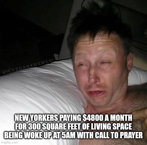 NEW YORKERS PAYING $4800 A MONTH FOR 300 SQUARE FEET OF LIVING SPACE BEING WOKE UP AT 5AM WITH CALL TO PRAYER | image tagged in funny memes | made w/ Imgflip meme maker
