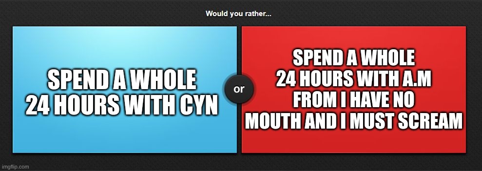 Would you rather | SPEND A WHOLE 24 HOURS WITH A.M FROM I HAVE NO MOUTH AND I MUST SCREAM; SPEND A WHOLE 24 HOURS WITH CYN | image tagged in would you rather,murder drones,i have no mouth and i must scream | made w/ Imgflip meme maker