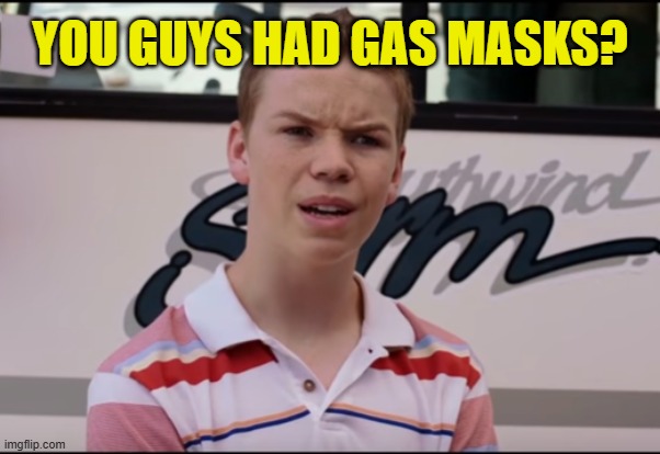 You Guys are Getting Paid | YOU GUYS HAD GAS MASKS? | image tagged in you guys are getting paid | made w/ Imgflip meme maker