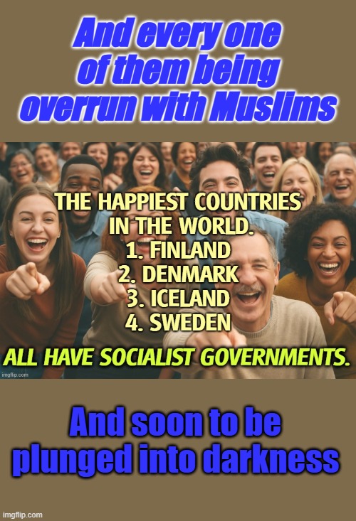 99% white until the Muslim invasion started, go ask um in a year or 2 how happy they are. Nice try SAM | And every one of them being overrun with Muslims; And soon to be plunged into darkness | made w/ Imgflip meme maker