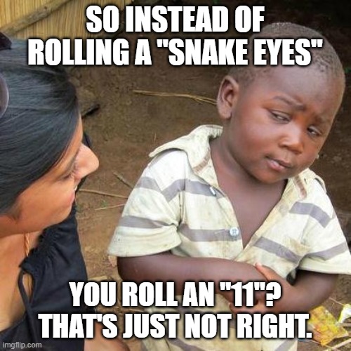 SO INSTEAD OF ROLLING A "SNAKE EYES" YOU ROLL AN "11"? THAT'S JUST NOT RIGHT. | image tagged in memes,third world skeptical kid | made w/ Imgflip meme maker