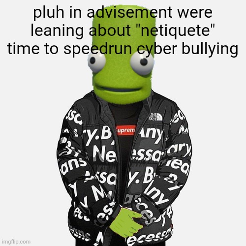 epilektoi drip | pluh in advisement were leaning about "netiquete"
time to speedrun cyber bullying | image tagged in epilektoi drip | made w/ Imgflip meme maker
