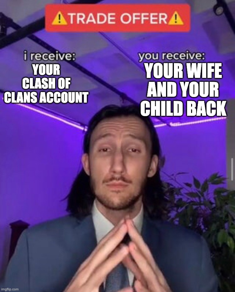 upvote if this is too high of a price | YOUR WIFE AND YOUR CHILD BACK; YOUR CLASH OF CLANS ACCOUNT | image tagged in i receive you receive,funny,meme,tiktok,clash of clans,67 | made w/ Imgflip meme maker