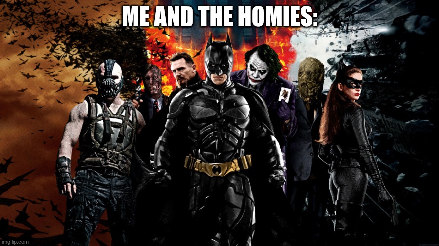 Me and the Homies | ME AND THE HOMIES: | image tagged in the dark knight | made w/ Imgflip meme maker