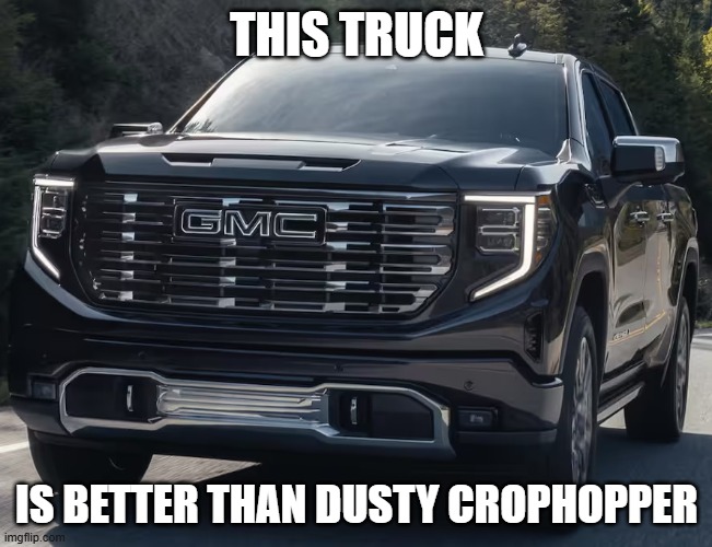 Truck | THIS TRUCK; IS BETTER THAN DUSTY CROPHOPPER | image tagged in truck | made w/ Imgflip meme maker