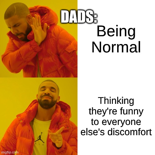 Drake Hotline Bling Meme | Being Normal Thinking they're funny to everyone else's discomfort DADS: | image tagged in memes,drake hotline bling | made w/ Imgflip meme maker