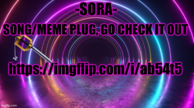 https://imgflip.com/i/ab54t5 | SONG/MEME PLUG, GO CHECK IT OUT; https://imgflip.com/i/ab54t5 | image tagged in -sora- template | made w/ Imgflip meme maker