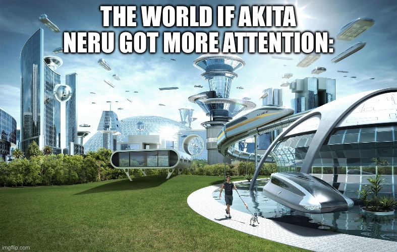 Futuristic Utopia | THE WORLD IF AKITA NERU GOT MORE ATTENTION: | image tagged in futuristic utopia | made w/ Imgflip meme maker