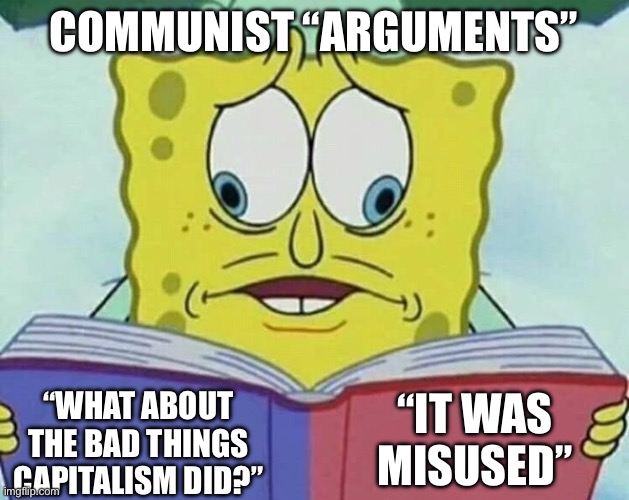 cross eyed spongebob | COMMUNIST “ARGUMENTS”; “IT WAS MISUSED”; “WHAT ABOUT THE BAD THINGS CAPITALISM DID?” | image tagged in cross eyed spongebob,communism,capitalism,cartoon,spongebob | made w/ Imgflip meme maker