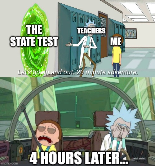 this is too real | TEACHERS; THE STATE TEST; ME; 4 HOURS LATER... | image tagged in 20 minute adventure rick morty | made w/ Imgflip meme maker