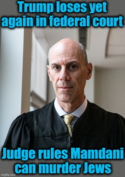 Coming soon: immigration laws are null and void, why not other laws?! | Trump loses yet again in federal court; Judge rules Mamdani
can murder Jews | image tagged in memes,zohran mamdani,antisemitism,jews,democrats,new york city | made w/ Imgflip meme maker