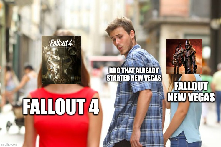 real | BRO THAT ALREADY STARTED NEW VEGAS; FALLOUT NEW VEGAS; FALLOUT 4 | image tagged in memes,distracted boyfriend,fallout | made w/ Imgflip meme maker