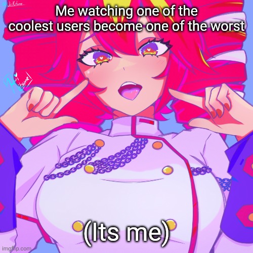 Another Teto temp | Me watching one of the coolest users become one of the worst; (Its me) | image tagged in another teto temp | made w/ Imgflip meme maker