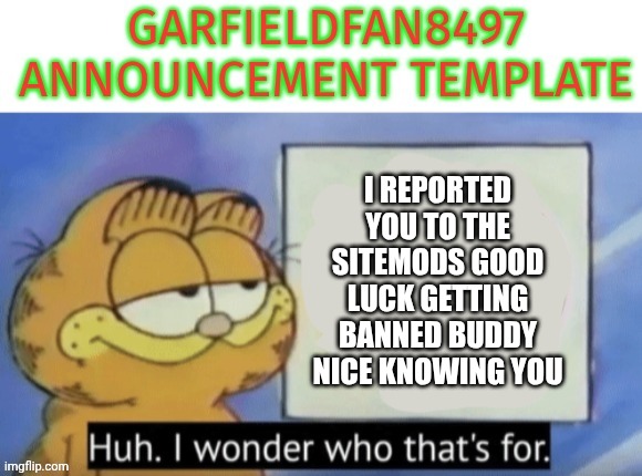 i reported you to the sitemods good luck getting banned buddy nice knowing you | I REPORTED YOU TO THE SITEMODS GOOD LUCK GETTING BANNED BUDDY NICE KNOWING YOU | made w/ Imgflip meme maker