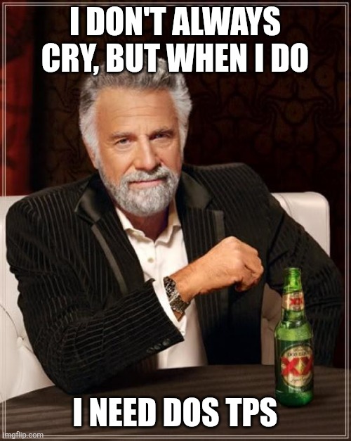 The Most Interesting Man In The World | I DON'T ALWAYS CRY, BUT WHEN I DO; I NEED DOS TPS | image tagged in memes,the most interesting man in the world | made w/ Imgflip meme maker