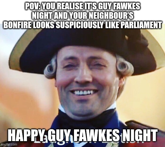 Laughs In British | POV: YOU REALISE IT’S GUY FAWKES NIGHT AND YOUR NEIGHBOUR’S BONFIRE LOOKS SUSPICIOUSLY LIKE PARLIAMENT; HAPPY GUY FAWKES NIGHT | image tagged in laughs in british | made w/ Imgflip meme maker