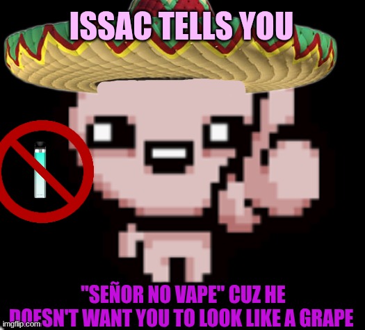 ISSAC TELLS YOU; "SEÑOR NO VAPE" CUZ HE DOESN'T WANT YOU TO LOOK LIKE A GRAPE | made w/ Imgflip meme maker
