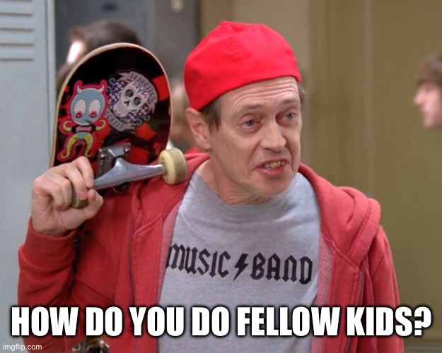 Steve Buscemi Fellow Kids | HOW DO YOU DO FELLOW KIDS? | image tagged in steve buscemi fellow kids | made w/ Imgflip meme maker
