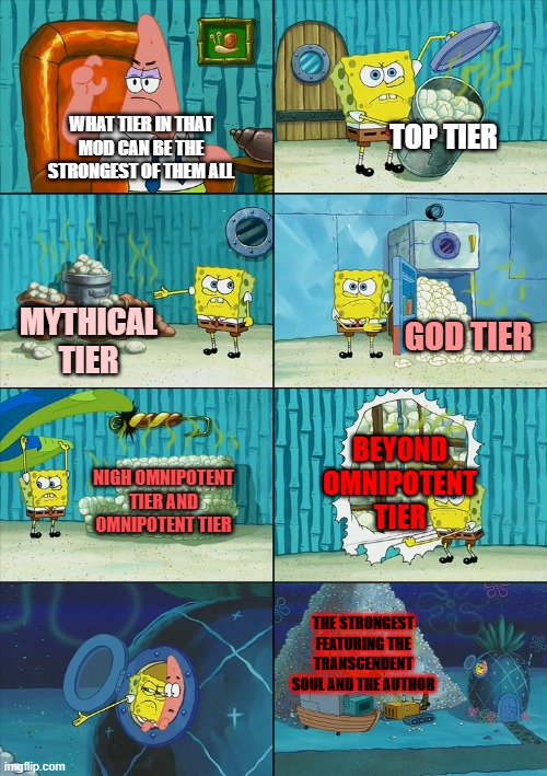 Spongebob shows Patrick Garbage | TOP TIER; WHAT TIER IN THAT MOD CAN BE THE STRONGEST OF THEM ALL; GOD TIER; MYTHICAL TIER; BEYOND OMNIPOTENT TIER; NIGH OMNIPOTENT TIER AND OMNIPOTENT TIER; THE STRONGEST FEATURING THE TRANSCENDENT SOUL AND THE AUTHOR | image tagged in spongebob shows patrick garbage | made w/ Imgflip meme maker