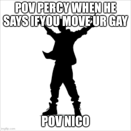 PJO | POV PERCY WHEN HE SAYS IFYOU MOVE UR GAY; POV NICO | made w/ Imgflip meme maker