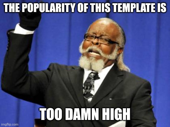 Too Damn High Meme | THE POPULARITY OF THIS TEMPLATE IS; TOO DAMN HIGH | image tagged in memes,too damn high | made w/ Imgflip meme maker