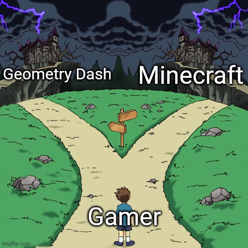 Two paths | Geometry Dash; Minecraft; Gamer | image tagged in two paths,memes | made w/ Imgflip meme maker