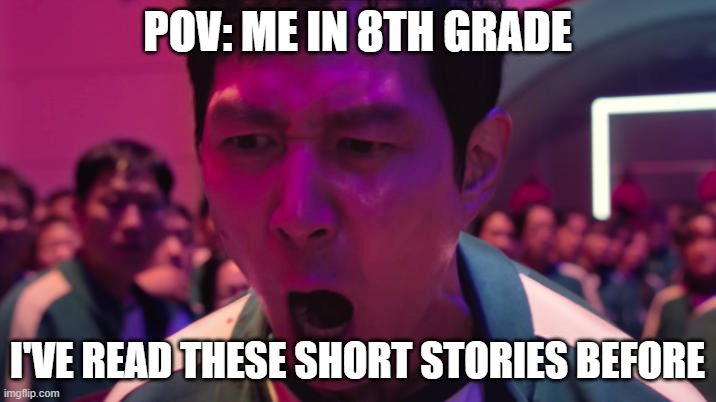 IVE PLAYED THESE GAMES BEFORE!! | POV: ME IN 8TH GRADE; I'VE READ THESE SHORT STORIES BEFORE | image tagged in ive played these games before | made w/ Imgflip meme maker