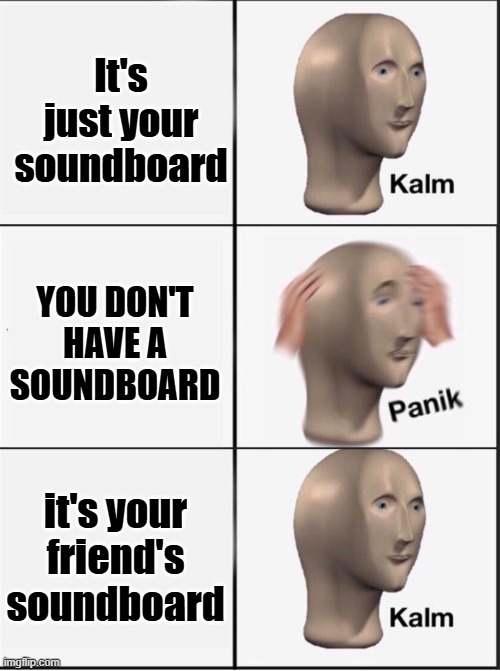 Reverse kalm panik | It's just your soundboard YOU DON'T HAVE A SOUNDBOARD it's your friend's soundboard | image tagged in reverse kalm panik | made w/ Imgflip meme maker