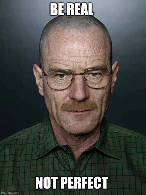 Be Real | BE REAL; NOT PERFECT | image tagged in jesse we need to x,funny memes | made w/ Imgflip meme maker