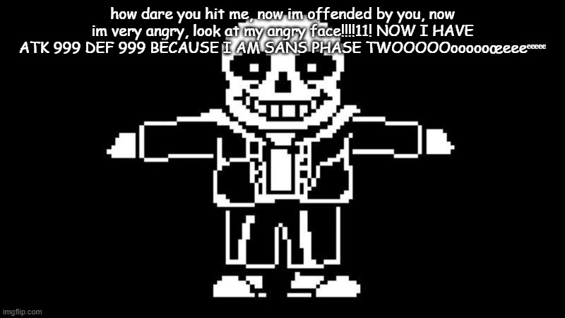 T POSE SANS | how dare you hit me, now im offended by you, now im very angry, look at my angry face!!!!11! NOW I HAVE ATK 999 DEF 999 BECAUSE I AM SANS PHASE TWOOOOOoooooœeeeᵉᵉᵉᵉᵉ | image tagged in t pose sans | made w/ Imgflip meme maker