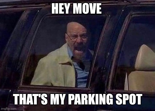 Move | HEY MOVE; THAT'S MY PARKING SPOT | image tagged in walter white screaming at hank,funny memes | made w/ Imgflip meme maker