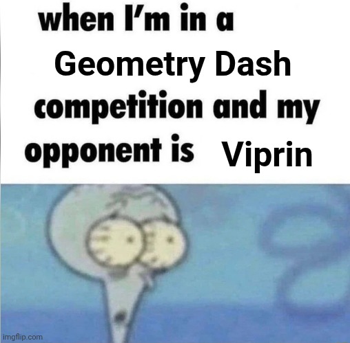 GEOMETRY DASH | Geometry Dash; Viprin | image tagged in whe i'm in a competition and my opponent is,geometry dash | made w/ Imgflip meme maker
