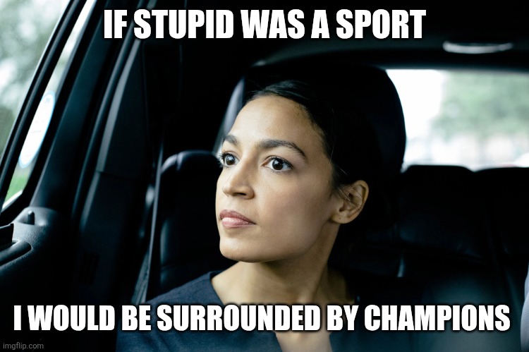 Sport | IF STUPID WAS A SPORT; I WOULD BE SURROUNDED BY CHAMPIONS | image tagged in alexandria ocasio-cortez,funny memes | made w/ Imgflip meme maker