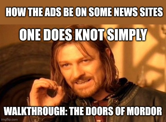 One Does Not Simply Meme | HOW THE ADS BE ON SOME NEWS SITES; ONE DOES KNOT SIMPLY; WALKTHROUGH: THE DOORS OF MORDOR | image tagged in memes,one does not simply | made w/ Imgflip meme maker