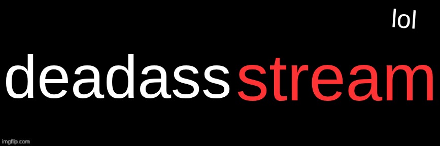 ded | deadass; stream; lol | image tagged in imgflip custom logo maker | made w/ Imgflip meme maker