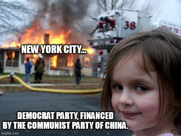 Pigran Swinedani is mayor by order of the chinese communist party. Nice going voters. The 5th of november is the new 9.11. WoesU | NEW YORK CITY... DEMOCRAT PARTY, FINANCED BY THE COMMUNIST PARTY OF CHINA. | image tagged in memes,disaster girl,new york city,ccp,democratic party,funny | made w/ Imgflip meme maker