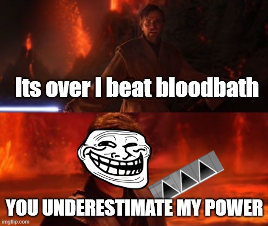 Gmd Meme | Its over I beat bloodbath; YOU UNDERESTIMATE MY POWER | image tagged in it's over anakin i have the high ground | made w/ Imgflip meme maker