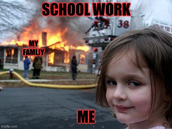 no more homework | SCHOOL WORK; MY FAMLIY; ME | image tagged in memes,disaster girl | made w/ Imgflip meme maker