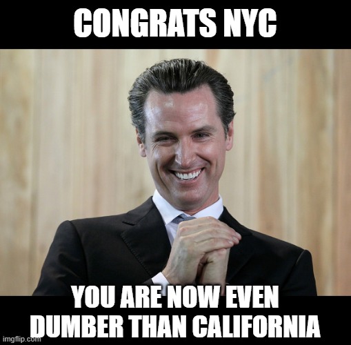 Scheming Gavin Newsom  | CONGRATS NYC; YOU ARE NOW EVEN DUMBER THAN CALIFORNIA | image tagged in scheming gavin newsom | made w/ Imgflip meme maker