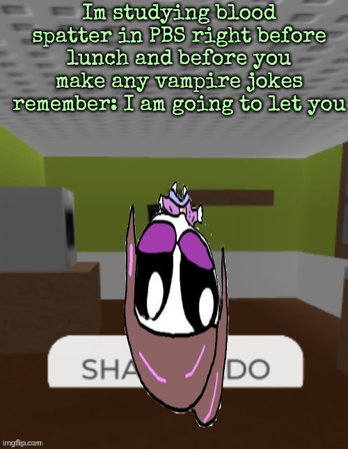 I'm so depressed today fsr its kinda weird | Im studying blood spatter in PBS right before lunch and before you make any vampire jokes remember: I am going to let you | image tagged in sharknado | made w/ Imgflip meme maker