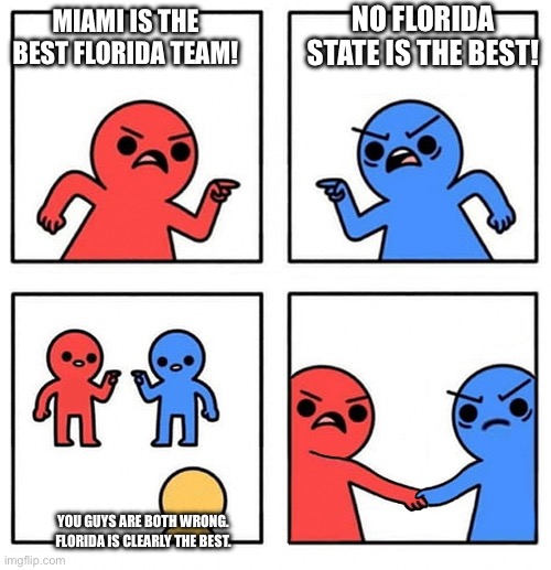 Common Enemy | NO FLORIDA STATE IS THE BEST! MIAMI IS THE BEST FLORIDA TEAM! YOU GUYS ARE BOTH WRONG. FLORIDA IS CLEARLY THE BEST. | image tagged in common enemy | made w/ Imgflip meme maker