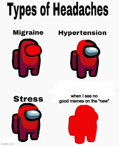 I like looking at "new" to promote | when I see no good memes on the "new" | image tagged in among us types of headaches | made w/ Imgflip meme maker