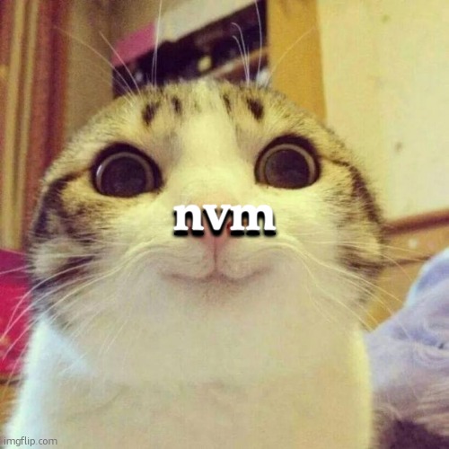 Smiling Cat | nvm; nvm | image tagged in memes,smiling cat | made w/ Imgflip meme maker