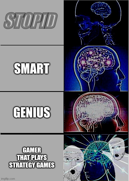 BRAINED UPED | STOPID; SMART; GENIUS; GAMER THAT PLAYS STRATEGY GAMES | image tagged in memes,expanding brain | made w/ Imgflip meme maker