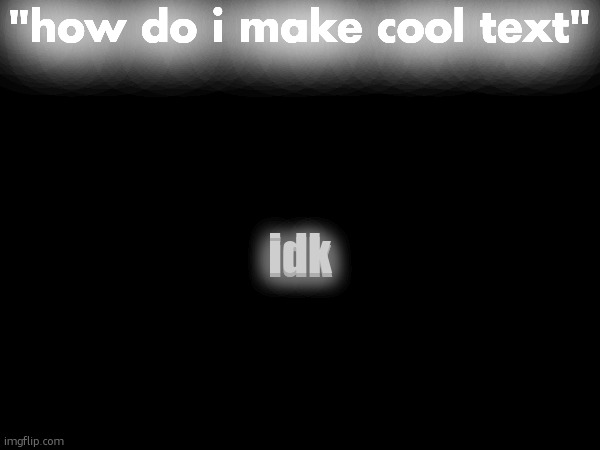 "how do i make cool text"; idk; idk | made w/ Imgflip meme maker